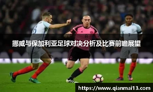 挪威与保加利亚足球对决分析及比赛前瞻展望